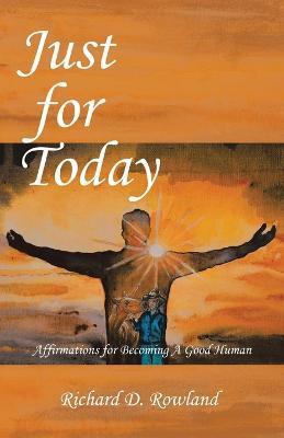 Just for Today: Affirmations for Becoming a Good Human - Richard D. Rowland