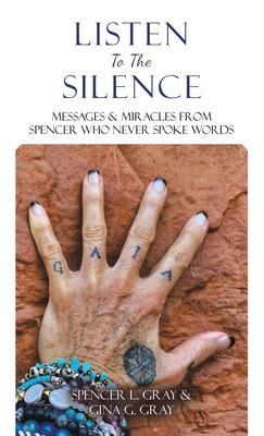Listen to the Silence: Messages & Miracles from Spencer Who Never Spoke Words - Spencer L. Gray