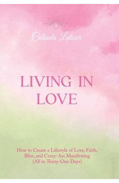 Coperta cărții 'Living in Love: How to Create a Lifestyle of Love, Faith, Bliss, and Crazy-Ass Manifesting (All in Thirty-One Days) -'