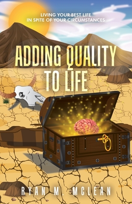 Adding Quality to Life: Living Your Best Life in Spite of Your Circumstances - Ryan M. Mclean