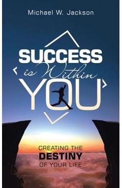 Coperta cărții 'Success Is Within You: Creating the Destiny of Your Life - Michael W. Jackson'