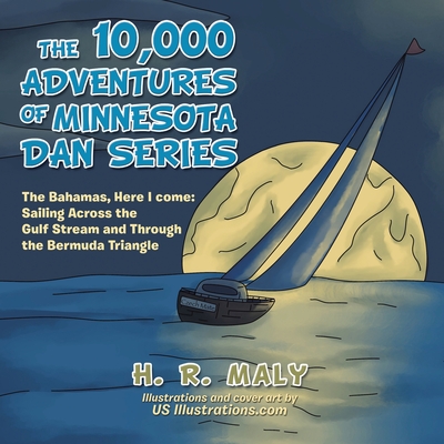 The 10,000 Adventures of Minnesota Dan Series: The Bahamas, Here I Come: Sailing Across the Gulf Stream and Through the Bermuda Triangle - H. R. Maly