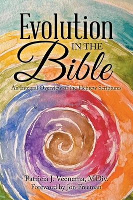 Evolution in the Bible: An Integral Overview of the Hebrew Scriptures - Patricia J. Veenema Mdiv