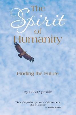 The Spirit of Humanity: Finding the Future - Leon Sproule