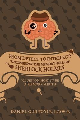 From Detect to Intellect: Uncovering the Memory Skills of Sherlock Holmes: Clues on How to Be a Memory Sleuth - Daniel Guilfoyle Lcsw-r