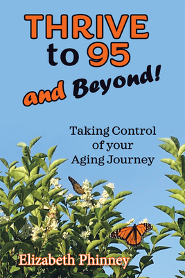 Thrive to 95 and Beyond: Taking Control of Your Aging Journey - Elizabeth Phinney