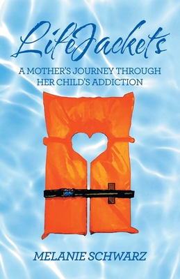 Lifejackets: A Mother's Journey Through Her Child's Addiction - Melanie Schwarz