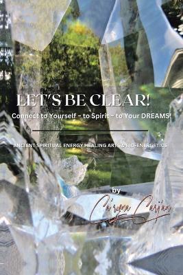 Let's Be Clear! Connect to Yourself - to Spirit- to Your Dreams!: Ancient Spiritual Energy Healing Arts & Bio-Energetics - Ca'rynacarj'an