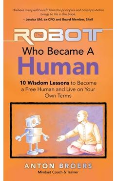 Coperta cărții 'The Robot Who Became a Human: 10 Wisdom Lessons to Become a Free Human and Live on Your Own Terms - Anton Broers'