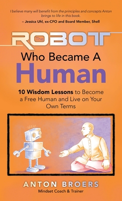 The Robot Who Became a Human: 10 Wisdom Lessons to Become a Free Human and Live on Your Own Terms - Anton Broers