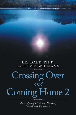 Crossing over and Coming Home 2: An Analysis of Lgbt and Non-Gay Near-Death Experiences - Liz Dale