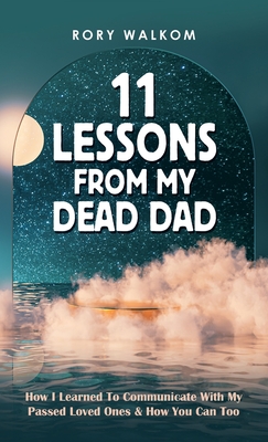 Coperta cărții '11 Lessons from My Dead Dad: How I Learned to Communicate with My Passed Loved Ones & How You Can Too - Rory Walkom'