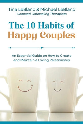 The 10 Habits of Happy Couples: An Essential Guide on How to Create and Maintain a Loving Relationship - Tina Leblanc