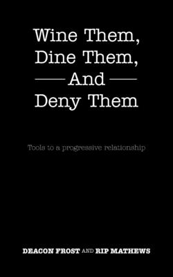Wine Them, Dine Them, and Deny Them: Tools to a Progressive Relationship - Deacon Frost