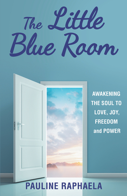 The Little Blue Room: Awakening the Soul to Love, Joy, Freedom and Power - Pauline Raphaela