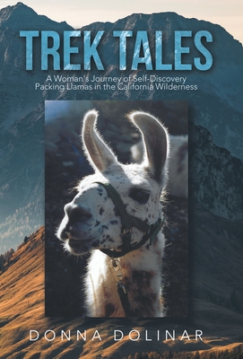 Trek Tales: A Woman's Journey of Self-Discovery Packing Llamas in the California Wilderness - Donna Dolinar