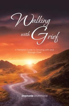 Coperta cărții 'Walking with Grief: A Personal Guide to Growing with and Through Grief - Stephanie Drummond'