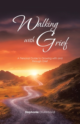 Walking with Grief: A Personal Guide to Growing with and Through Grief - Stephanie Drummond