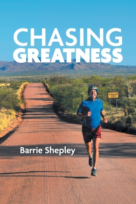 Chasing Greatness: Stories of Passion and Perseverance in Sport and in Life - Barrie Shepley