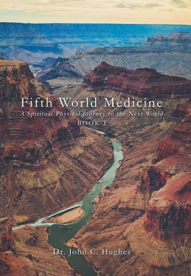 Fifth World Medicine: A Spiritual-Physical Journey to the Next World - John C. Hughes