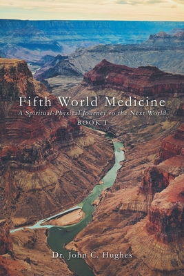 Fifth World Medicine: A Spiritual-Physical Journey to the Next World - John C. Hughes