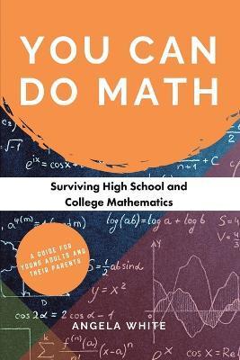 You Can Do Math: Surviving High School and College Mathematics - Angela White