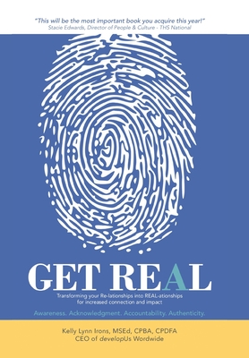 Get Real: Transforming your Re-lationships into REAL-ationships for increased connection and impact - Kelly Lynn Irons Msed Cpba Cpdfa