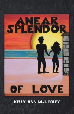 Anear Splendor of Love - Kelly-ann M. J. Foley