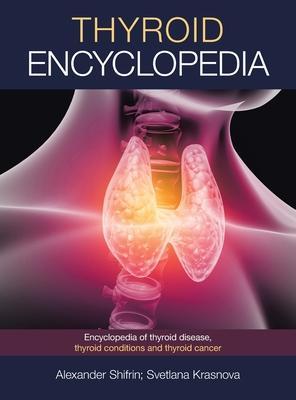 Thyroid Encyclopedia: Encyclopedia of Thyroid Disease, Thyroid Conditions and Thyroid Cancer - Alexander Shifrin