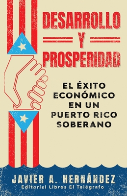 Desarrollo y Prosperidad: el éxito económico en un Puerto Rico soberano - Javier A. Hernández