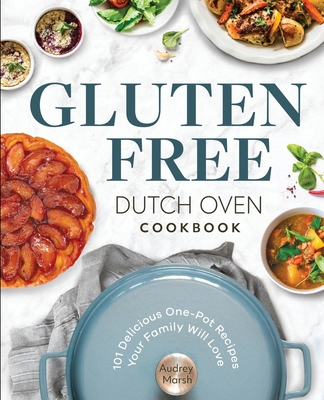 Gluten Free Dutch Oven Cookbook: 101 Delicious One-Pot Recipes Your Family Will Love - Audrey Marsh