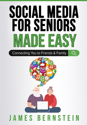 Social Media for Seniors Made Easy: Connecting You to Friends and Family - James Bernstein