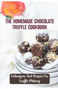 Coperta cărții 'The Homemade Chocolate Truffle Cookbook: Techniques And Recipes For Truffle Making - Lyle Bochenek'
