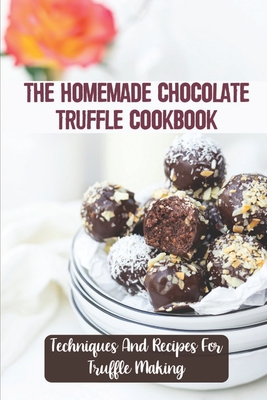 Coperta cărții 'The Homemade Chocolate Truffle Cookbook: Techniques And Recipes For Truffle Making - Lyle Bochenek'
