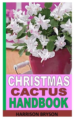 Christmas Cactus Handbook: Care Guide to Christmas Cactus Plant - Harrison Bryson