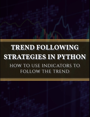 Trend Following Strategies in Python: How to Use Indicators to Follow the Trend. - Sofien Kaabar