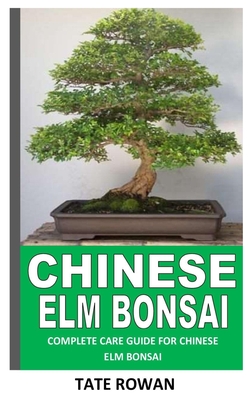 Chinese ELM Bonsai: Complete Care Guide for Chinese ELM Bonsai - Tate Rowan