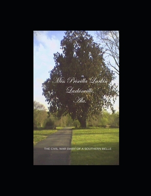 Miss Priscilla Larkin, Larkinville, Ala.: The Civil War Diary of a Southern Belle - David Malbuff