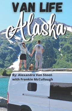 Coperta cărții 'Van Life Alaska Guide: Boondocking in the 49th State - Alexandra Van Steen'