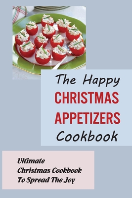 The Happy Christmas Appetizers Cookbook: Ultimate Christmas Cookbook To Spread The Joy - Magen Buhoveckey