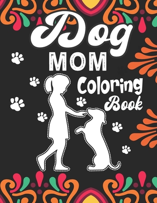Dog Mom Coloring Book: Dog Mom Adult Coloring Book for Everyone Who Loves Their Fur Baby, Unique and Relaxing Dog Lover coloring book for adu - Dog Mom Journals Planet