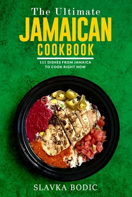 The Ultimate Jamaican Cookbook: 111 Dishes From Jamaica To Cook Right Now - Slavka Bodic