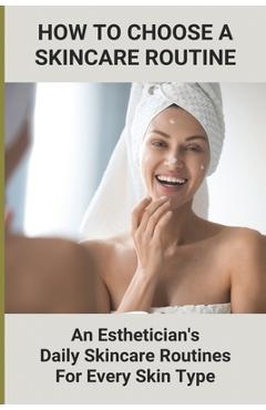Poza produsului How To Choose A Skincare Routine: An Esthetician'S Daily Skincare Routines For Every Skin Type: Food Causes Acne - Shirley Nerenberg