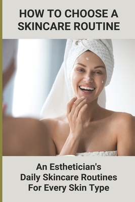 How To Choose A Skincare Routine: An Esthetician'S Daily Skincare Routines For Every Skin Type: Food Causes Acne - Shirley Nerenberg