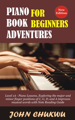 Piano Book Adventures For Beginners: Level 1A - Piano Lessons, Exploring the major and minor finger positions of C, G, D, and A improves musical words - John Chukwu