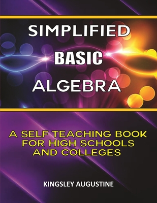 Simplified Basic Algebra: A Self-Teaching Book for High Schools and Colleges - Kingsley Augustine