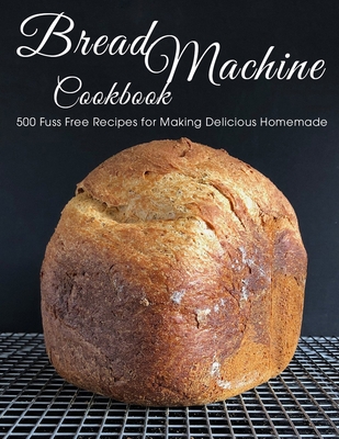 Bread Machine Cookbook: 500 Fuss Free Recipes for Making Delicious Homemade - Shawn Eric Allen
