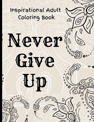 Inspirational Adult Coloring Book: Never Give Up Motivational and Inspirational Sayings Coloring Book for Adult Relaxation and Stress - Mark Steven