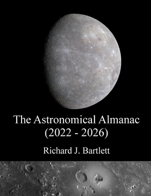 The Astronomical Almanac (2022 - 2026): A Comprehensive Guide to Night Sky Events - Richard J. Bartlett