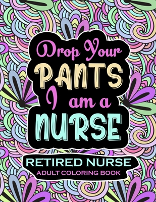 Retired Nurse Adult Coloring Book: Funny Retirement Gag Gift for Retired Nurse Practitioner For Men and Women [Humorous and Fun Thank you Birthday and - Retired Nurse Retirement Coloring